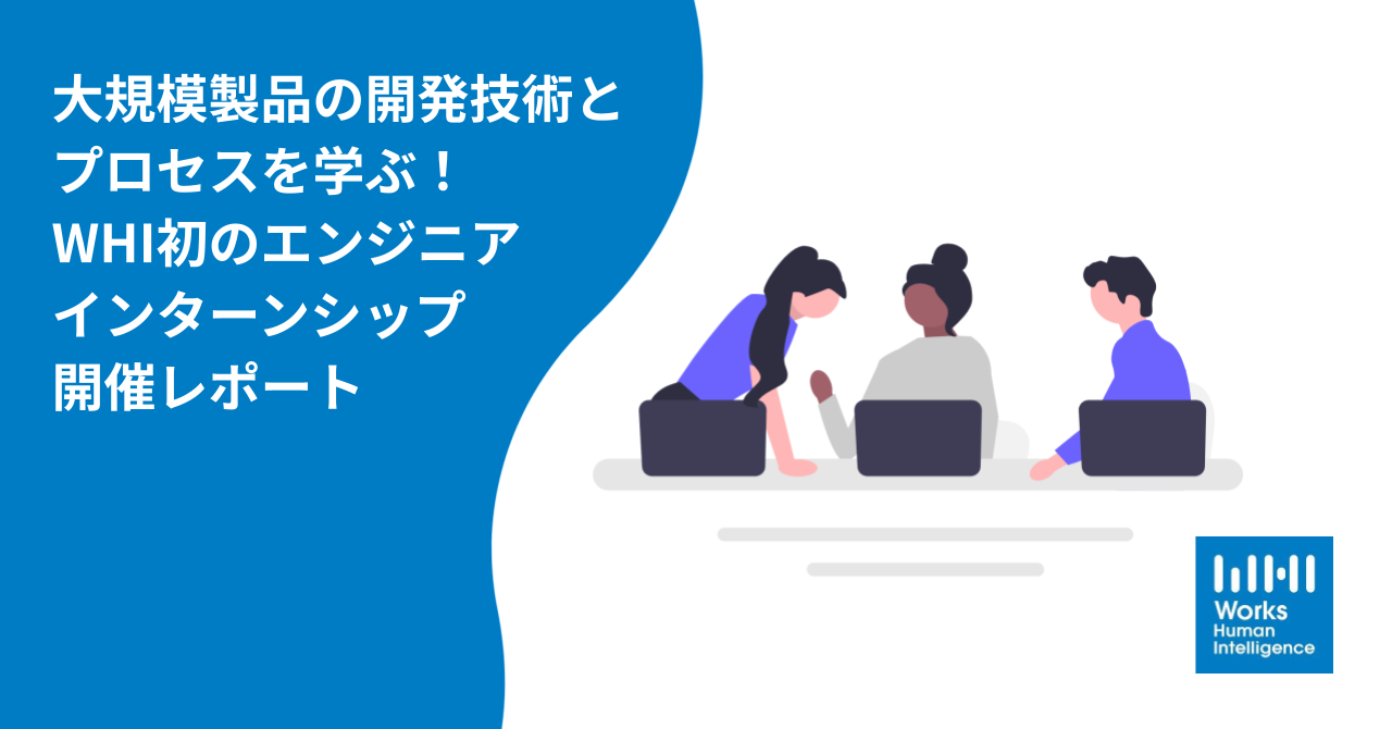 大規模製品の開発技術とプロセスを学ぶ！WHI初のエンジニアインターンシップ開催レポート